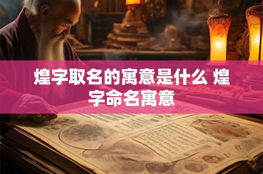 煌字取名的寓意是什么 煌字命名寓意