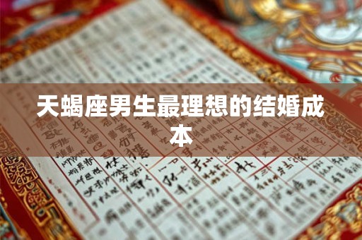 天蝎座男生最理想的结婚成本