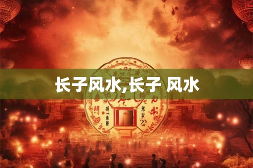 长子风水,长子 风水