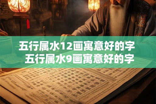 五行属水12画寓意好的字  五行属水9画寓意好的字