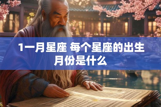 1一月星座 每个星座的出生月份是什么