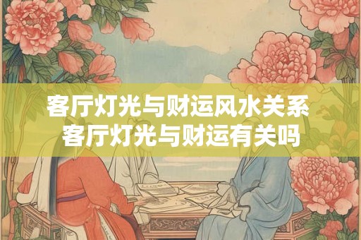 客厅灯光与财运风水关系 客厅灯光与财运有关吗