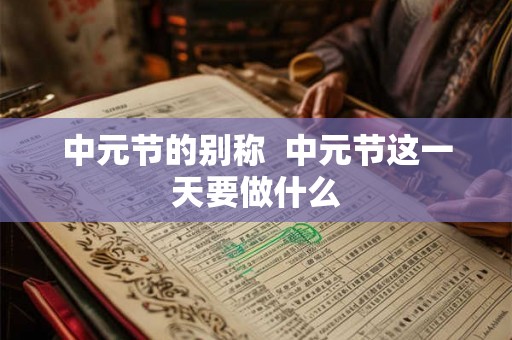 中元节的别称  中元节这一天要做什么