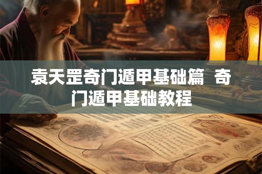 袁天罡奇门遁甲基础篇  奇门遁甲基础教程