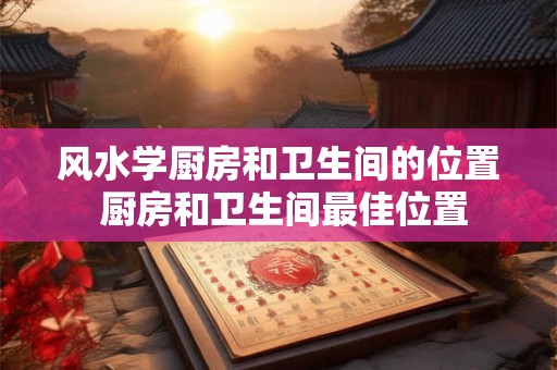 风水学厨房和卫生间的位置 厨房和卫生间最佳位置
