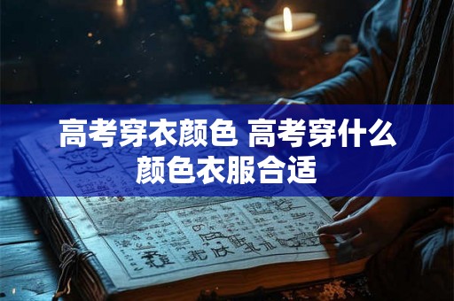 高考穿衣颜色 高考穿什么颜色衣服合适