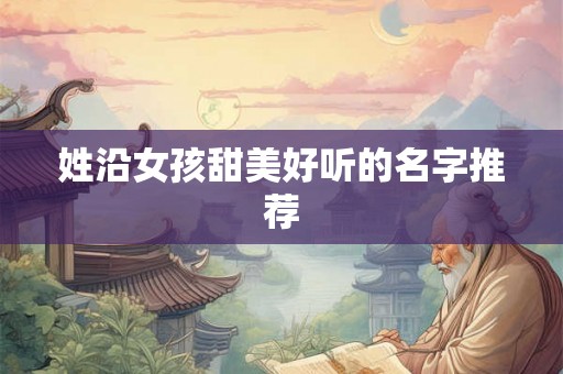 姓沿女孩甜美好听的名字推荐
