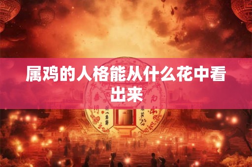 属鸡的人格能从什么花中看出来