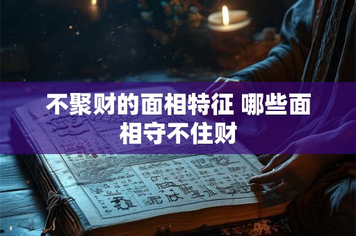 不聚财的面相特征 哪些面相守不住财