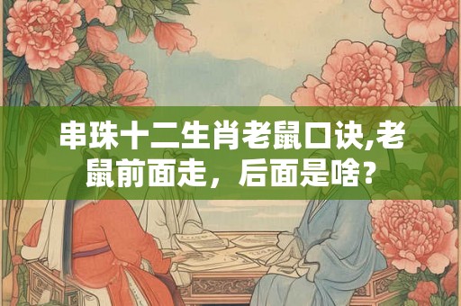 串珠十二生肖老鼠口诀,老鼠前面走，后面是啥？