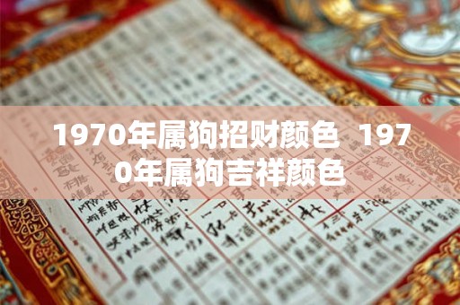 1970年属狗招财颜色  1970年属狗吉祥颜色