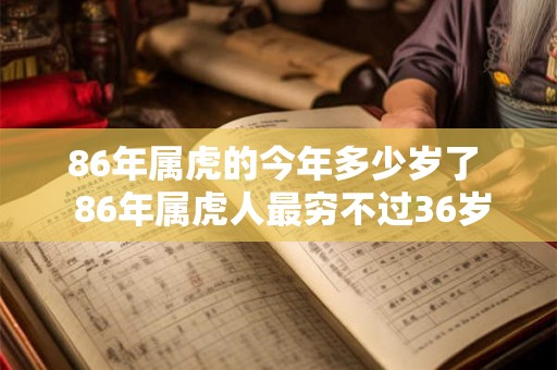 86年属虎的今年多少岁了 86年属虎人最穷不过36岁 86年属虎的今年多少岁了 86年属虎人最穷不过36岁