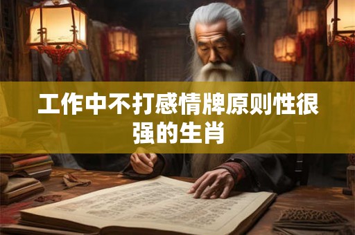 工作中不打感情牌原则性很强的生肖