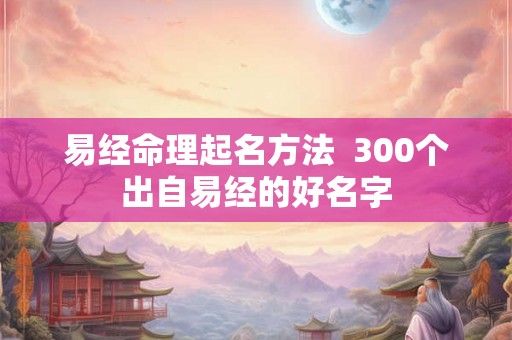 易经命理起名方法  300个出自易经的好名字