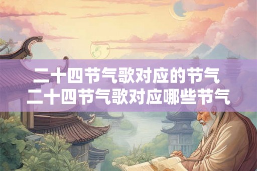 二十四节气歌对应的节气 二十四节气歌对应哪些节气