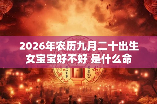 2026年农历九月二十出生女宝宝好不好 是什么命