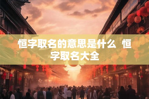 恒字取名的意思是什么  恒字取名大全