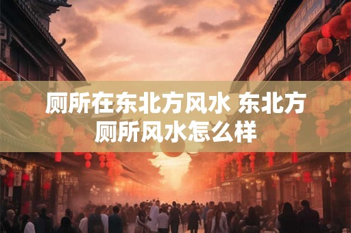 厕所在东北方风水 东北方厕所风水怎么样