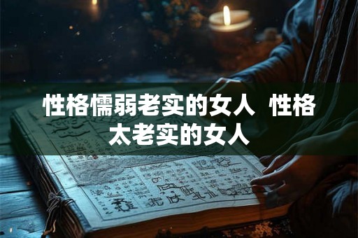 性格懦弱老实的女人  性格太老实的女人