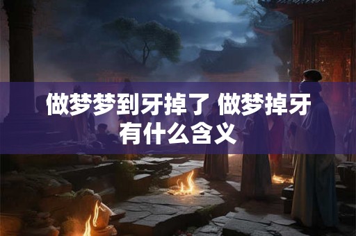 做梦梦到牙掉了 做梦掉牙有什么含义