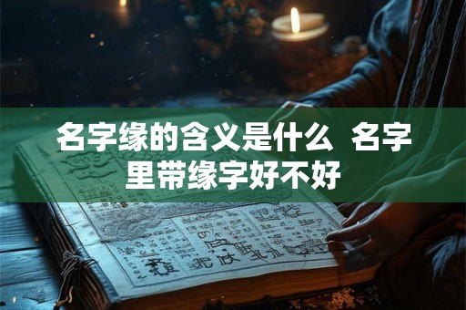 名字缘的含义是什么  名字里带缘字好不好