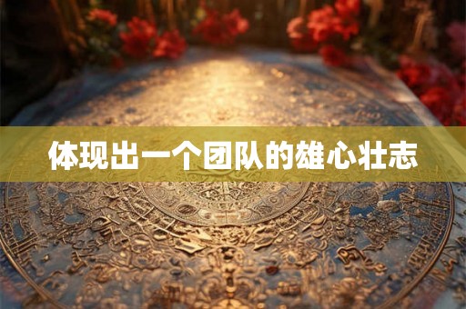 体现出一个团队的雄心壮志 体现出一个团队的雄心壮志