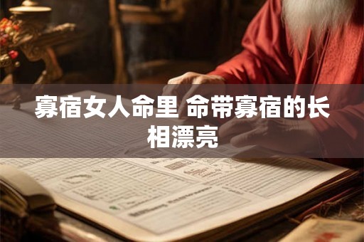 寡宿女人命里 命带寡宿的长相漂亮