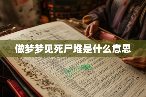 做梦梦见死尸堆是什么意思