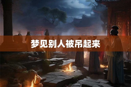 梦见别人被吊起来
