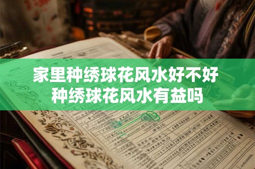 家里种绣球花风水好不好 种绣球花风水有益吗