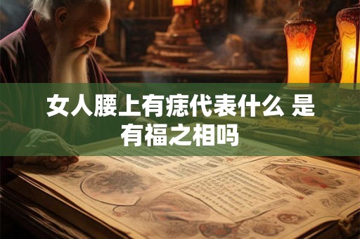 女人腰上有痣代表什么 是有福之相吗