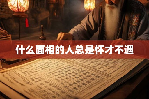 什么面相的人总是怀才不遇