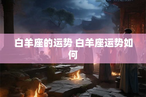 白羊座的运势 白羊座运势如何