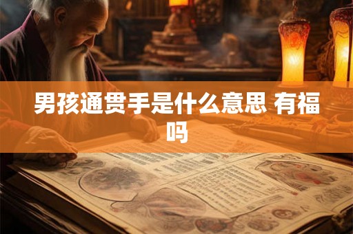 男孩通贯手是什么意思 有福吗 男孩通贯手是什么意思 有福吗