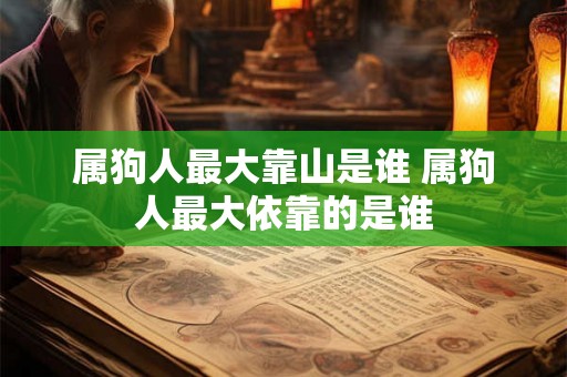 属狗人最大靠山是谁 属狗人最大依靠的是谁