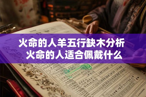 火命的人羊五行缺木分析  火命的人适合佩戴什么