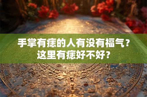 手掌有痣的人有没有福气？这里有痣好不好？