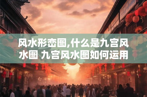 风水形峦图,什么是九宫风水图 九宫风水图如何运用