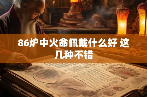 86炉中火命佩戴什么好 这几种不错