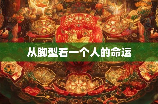 从脚型看一个人的命运