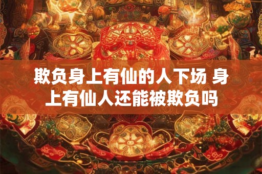 欺负身上有仙的人下场 身上有仙人还能被欺负吗