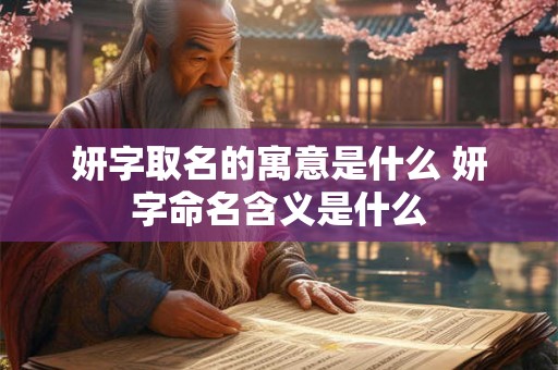 妍字取名的寓意是什么 妍字命名含义是什么