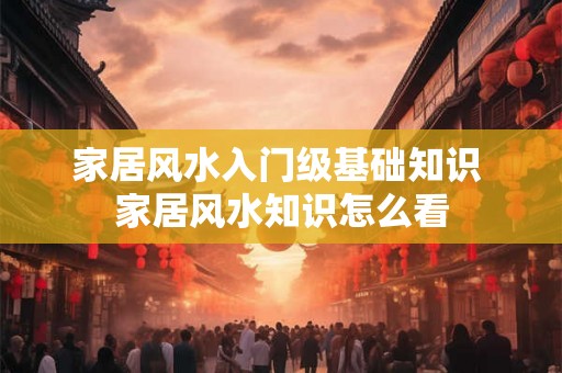 家居风水入门级基础知识 家居风水知识怎么看
