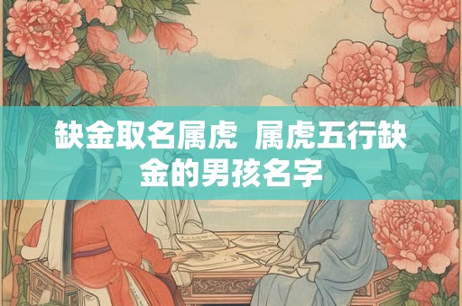 缺金取名属虎  属虎五行缺金的男孩名字