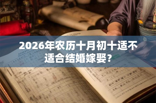 2026年农历十月初十适不适合结婚嫁娶？