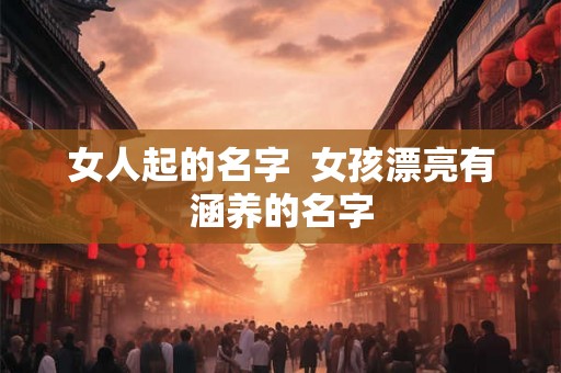 女人起的名字  女孩漂亮有涵养的名字