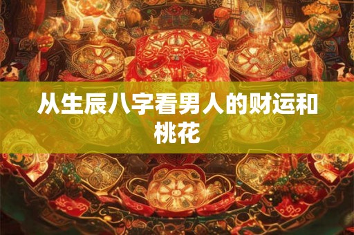 从生辰八字看男人的财运和桃花