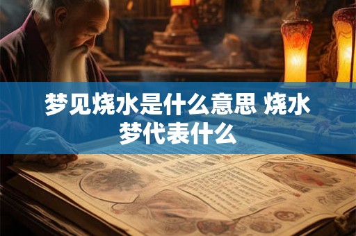 梦见烧水是什么意思 烧水梦代表什么