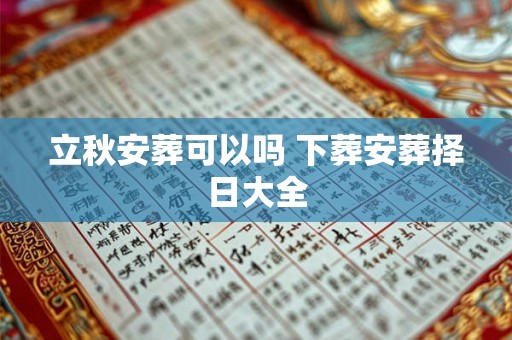 立秋安葬可以吗 下葬安葬择日大全 立秋安葬可以吗 下葬安葬择日大全