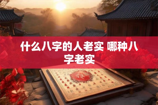 什么八字的人老实 哪种八字老实